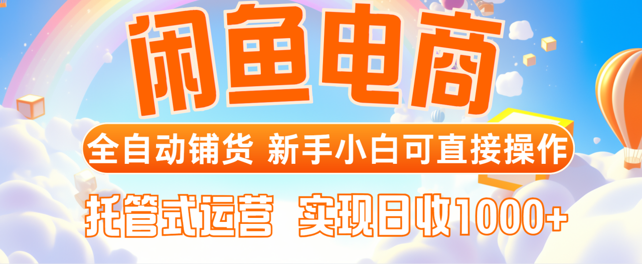 （14669期）闲鱼电商全自动铺货，新手小白可直接操作，托管式运营，日收1000+_豪客资源创业项目网-豪客资源_豪客资源库