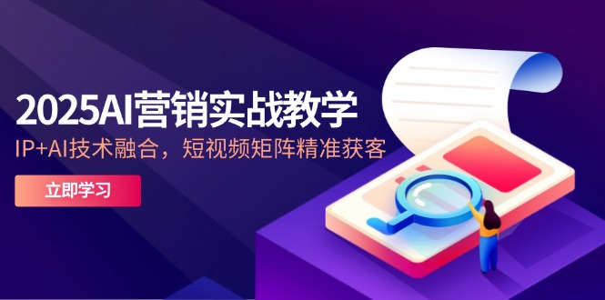 （14812期）2025AI营销实战教学-5月，IP+AI技术融合，短视频矩阵精准获客_豪客资源创业项目网-豪客资源_豪客资源库