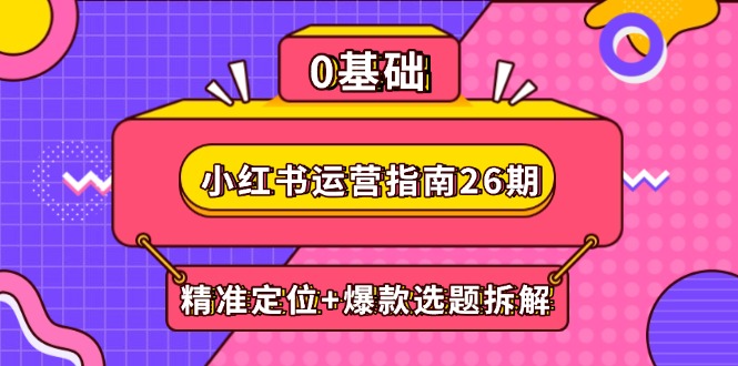 （14795期）小红书运营指南26期：精准定位+爆款选题拆解,DeepSeek辅助创作与电商变现_豪客资源创业项目网-豪客资源_豪客资源库