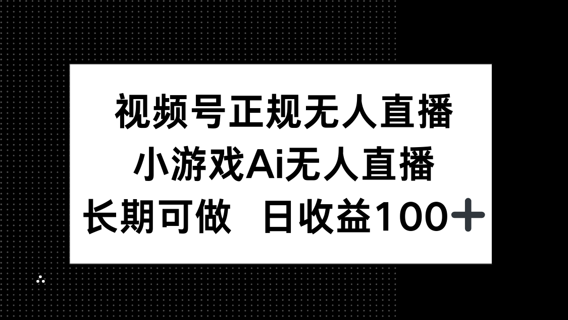 （14670期）视频号正规无人直播，小游戏AI无人直播，长期可做，日收益100+_豪客资源创业项目网-豪客资源_豪客资源库