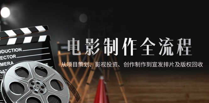 （14800期）电影制作全流程，从项目策划、影视投资、创作制作到宣发排片及版权回收_豪客资源创业项目网-豪客资源_豪客资源库