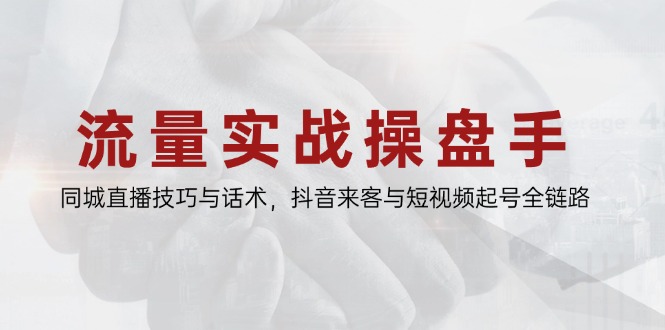 （14801期）流量实战操盘手，同城直播技巧与话术，抖音来客与短视频起号全链路_豪客资源创业项目网-豪客资源_豪客资源库