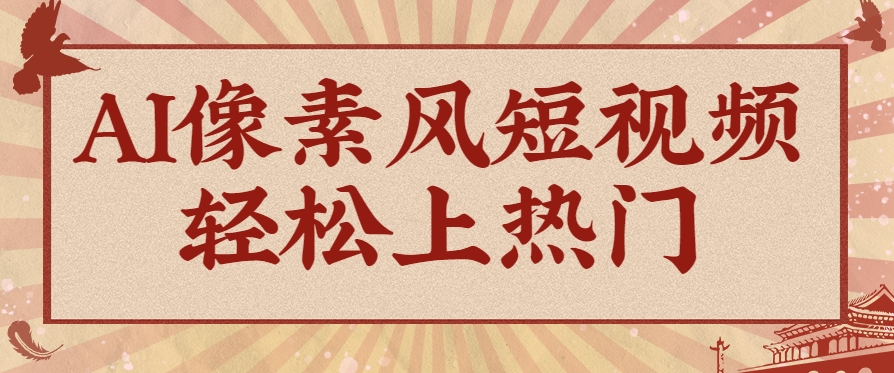图片[1]-爆火1000万！AI像素风短视频制作方法，轻松上热门收割流量！完整保姆级教程！_豪客资源创业网-豪客资源