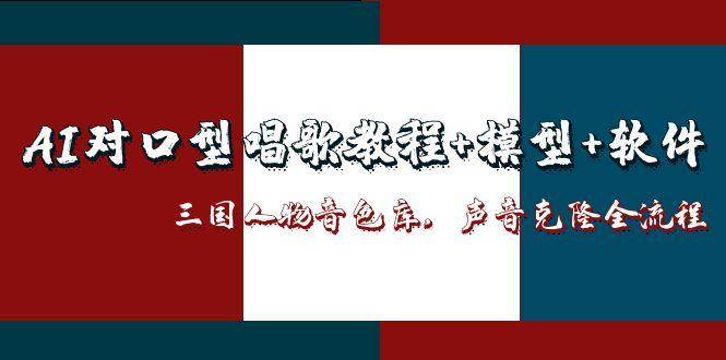 三国人物音色库AI对口型唱歌，声音克隆全流程，教程+模型+软件_豪客资源创业网-豪客资源_豪客资源库