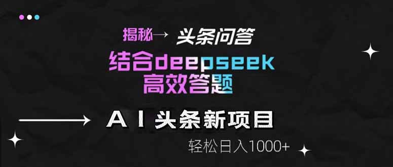 图片[1]-（14781期）揭秘头条问答新玩法！结合deepseek高效答题，轻松日入1000+_豪客资源创业项目网-豪客资源
