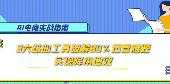 （15026期）AI电商实战指南：3大核心工具破解80%运营难题，实现降本增效_豪客资源创业项目网-豪客资源_豪客资源库
