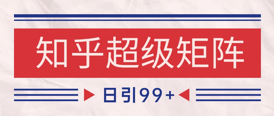 知乎超级矩阵玩法引流高质量精准粉SEO覆盖 日变现4000+_豪客资源创业网-豪客资源_豪客资源库
