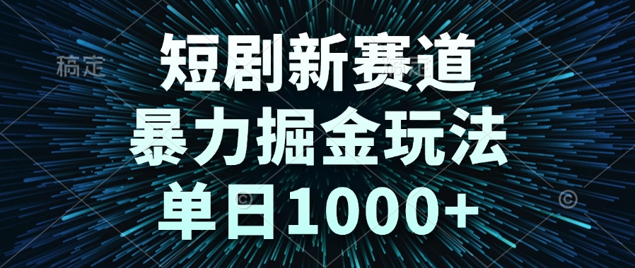（14993期）短剧新赛道，暴力掘金玩法，单日1000+_豪客资源创业项目网-豪客资源_豪客资源库