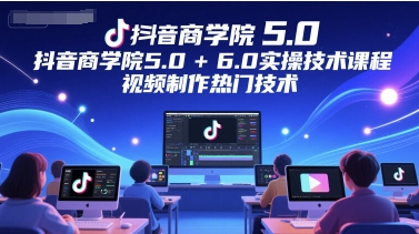 抖音商学院5.0+6.0实操技术课程,视频制作热门技术——豪客资源创业项目网-豪客资源_豪客资源库