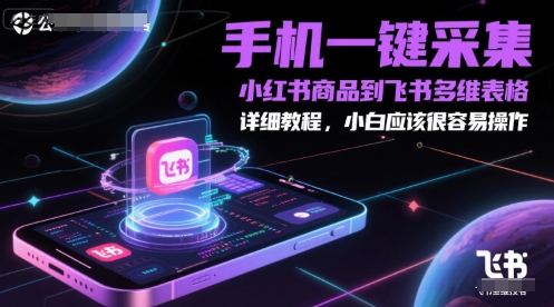 手机一键采集小红书商品到飞书多维表格，详细教程，小白应该很容易操作——豪客资源创业项目网-豪客资源_豪客资源库