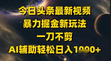 今日头条最新美女视频暴力掘金新玩法，一刀不剪，AI辅助轻松日入1k+——豪客资源创业项目网-豪客资源_豪客资源库