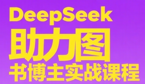 DeepSeek助力图书博主实战课,从0到1搭建账号、爆款选品逻辑、多维度内容制作技巧——豪客资源创业项目网-豪客资源_豪客资源库