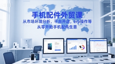 手机配件外贸课，从市场环境分析，平台开店，erp操作等，从零开始手机配件生意——豪客资源创业项目网-豪客资源_豪客资源库