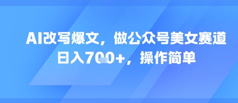AI改写爆文,做公众号美女赛道,日入7张+,操作简单——豪客资源创业项目网-豪客资源_豪客资源库