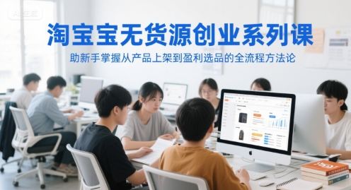 淘宝无货源创业系列课，助新手掌握从产品上架到盈利选品的全流程方法论——豪客资源创业项目网-豪客资源_豪客资源库