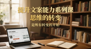 提升文案能力系列课,思维的转变,是所有转变的开始——豪客资源创业项目网-豪客资源_豪客资源库