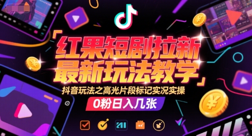 红果短剧拉新最新玩法教学，抖音玩法之高光片段标记实况实操，0粉日入几张——豪客资源创业项目网-豪客资源_豪客资源库