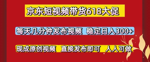 京东短视频带货618大促，每天几分钟发布视频，稳定日入3张+，现成原创视频，直接发布即可【揭秘】——豪客资源创业项目网-豪客资源_豪客资源库