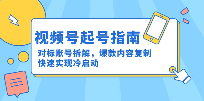 （15028期）视频号起号指南：对标账号拆解，爆款内容复制，快速实现冷启动_豪客资源创业项目网-豪客资源_豪客资源库