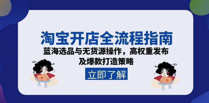 （15134期）淘宝开店全流程指南，蓝海选品与无货源操作，高权重发布及爆款打造策略_豪客资源创业项目网-豪客资源_豪客资源库