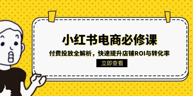 （15040期）小红书电商必修课：付费投放全解析，快速提升店铺ROI与转化率_豪客资源创业项目网-豪客资源_豪客资源库
