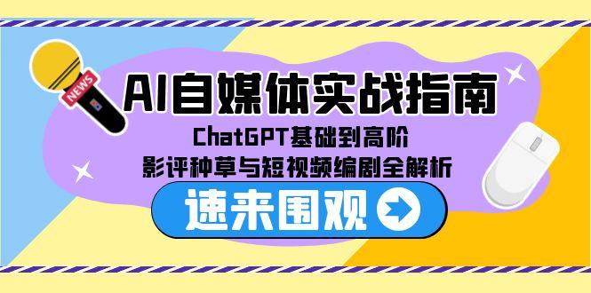 （15124期）AI自媒体实战指南，ChatGPT基础到高阶，影评种草与短视频编剧全解析_豪客资源创业项目网-豪客资源_豪客资源库
