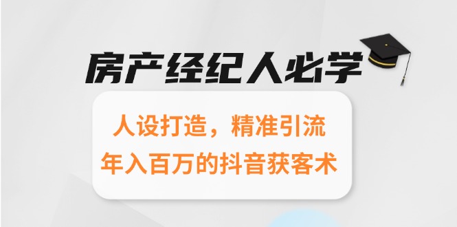 （15095期）房产经纪人必学：人设打造，精准引流，年入百万的抖音获客术_豪客资源创业项目网-豪客资源_豪客资源库