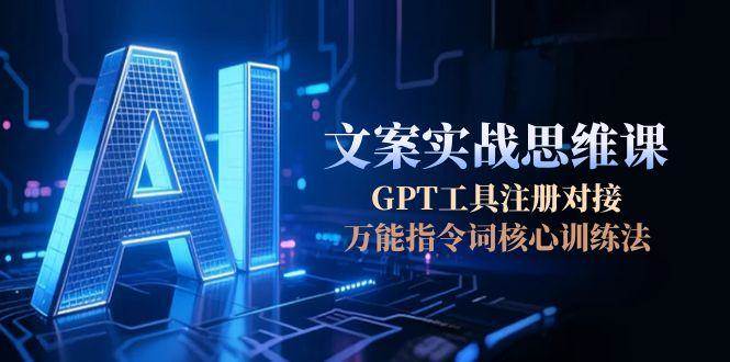 AI文案实战思维课，GPT工具注册对接，万能指令词核心训练法_豪客资源创业网-豪客资源_豪客资源库