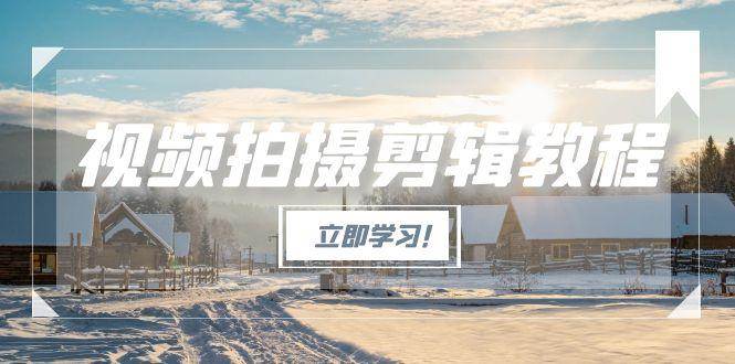 视频拍摄剪辑教程，从基础操作到进阶，爆款视频全流程生产术_豪客资源创业网-豪客资源_豪客资源库