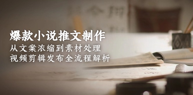 （15098期）爆款小说推文制作，从文案浓缩到素材处理，视频剪辑发布全流程解析_豪客资源创业项目网-豪客资源_豪客资源库