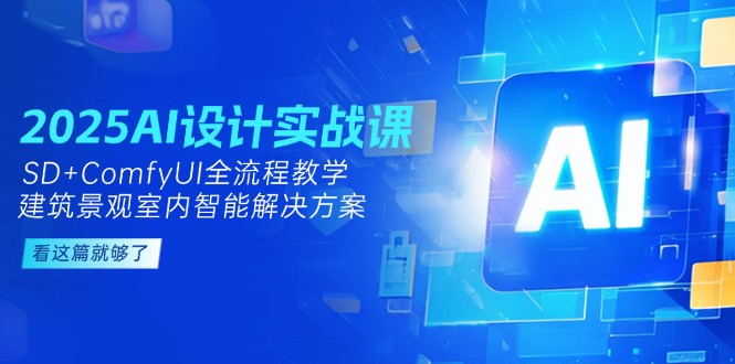 （14985期）2025AI设计实战课，SD+ComfyUI全流程教学，建筑景观室内智能解决方案_豪客资源创业项目网-豪客资源_豪客资源库