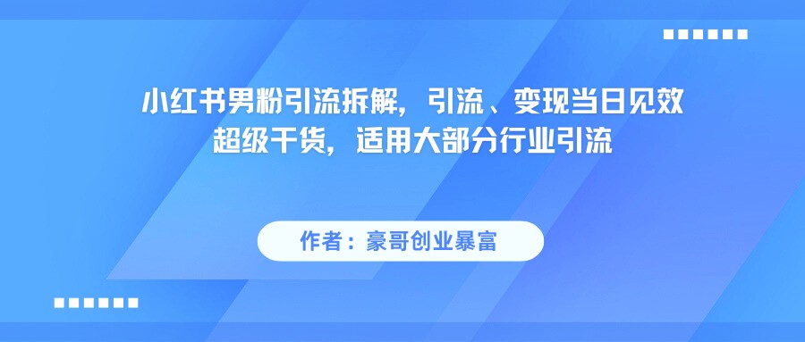 小红书男粉引流,超级干货,引流变现当日见效_豪客资源创业网-豪客资源_豪客资源库