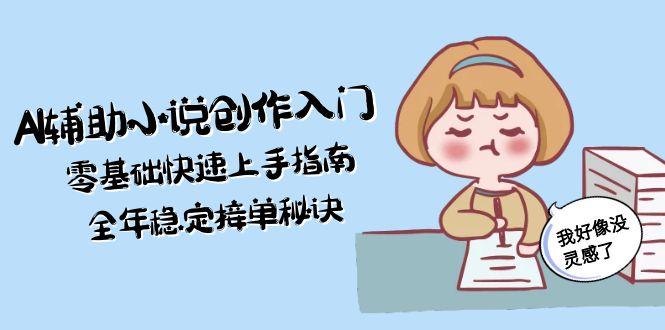 (15067期)AI辅助小说创作入门,零基础快速上手指南,全年稳定接单秘诀_豪客资源创业项目网-豪客资源_豪客资源库