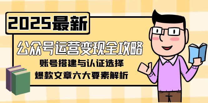 （15142期）公众号运营变现全攻略，账号搭建与认证选择，爆款文章六大要素解析_豪客资源创业项目网-豪客资源_豪客资源库