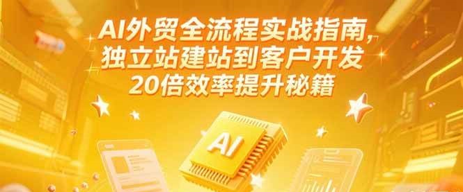 AI外贸全流程实战指南,独立站建站到客户开发,20倍效率提升秘籍(更新6月)_豪客资源创业网-豪客资源_豪客资源库