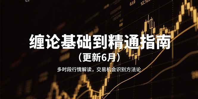 缠论基础到精通指南（更新6月）多时段行情解读，交易机会识别方法论_豪客资源创业网-豪客资源_豪客资源库