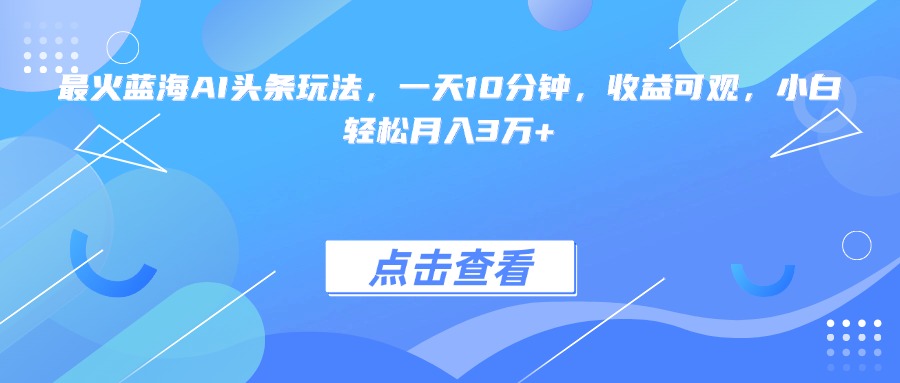 （15113期）最火蓝海AI头条玩法，一天10分钟，收益可观，小白轻松月入3万+_豪客资源创业项目网-豪客资源_豪客资源库