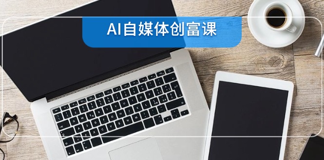 （14997期）AI自媒体创富课，账号准备到直播带货，零基础22项技能速成_豪客资源创业项目网-豪客资源_豪客资源库