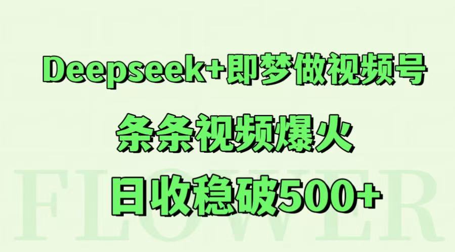 Deepseek+即梦做视频号，条条视频爆火，日收稳破500+_豪客资源创业网-豪客资源_豪客资源库