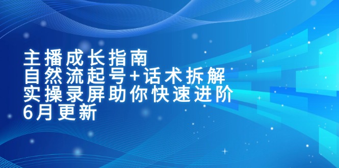 （15049期）主播成长指南：自然流起号+话术拆解，实操录屏助你快速进阶（6月更新）_豪客资源创业项目网-豪客资源_豪客资源库