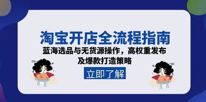 淘宝开店全流程指南,蓝海选品与无货源操作,高权重发布及爆款打造策略_豪客资源创业网-豪客资源_豪客资源库