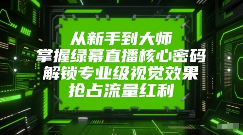 从新手到大师，掌握绿幕直播核心密码！解锁专业级视觉效果，抢占流量红利！_豪客资源创业网-豪客资源_豪客资源库