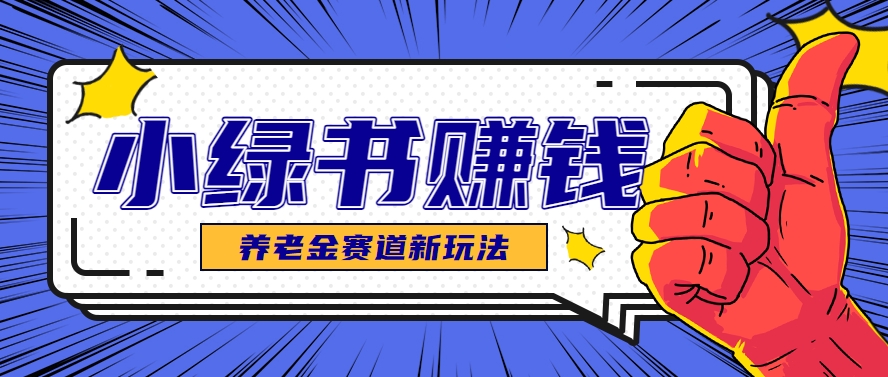 小绿书养老金赛道赚钱思路，利用业余时间轻松操作月入千元的副业项目_豪客资源创业网-豪客资源_豪客资源库