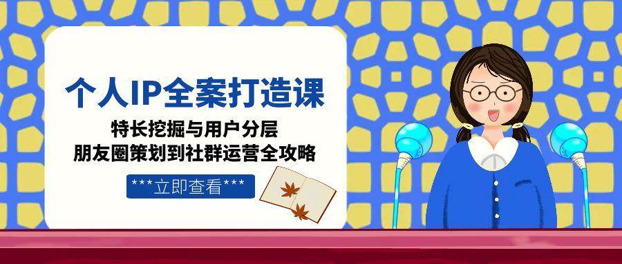 个人IP全案打造课，特长挖掘与用户分层，朋友圈策划到社群运营全攻略_豪客资源创业网-豪客资源_豪客资源库