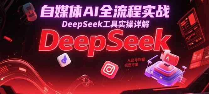 自媒体AI全流程实战,DeepSeek工具实操详解,从起号到变现完整方案_豪客资源创业网-豪客资源_豪客资源库