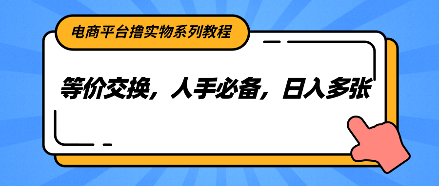 电商平台撸实物系列教程，等价交换，人手必备，日入多张_豪客资源创业网-豪客资源_豪客资源库