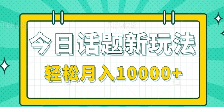 今日话题新玩法，零成本零门槛单条作品百万流量，月入10000+_豪客资源创业网-豪客资源_豪客资源库