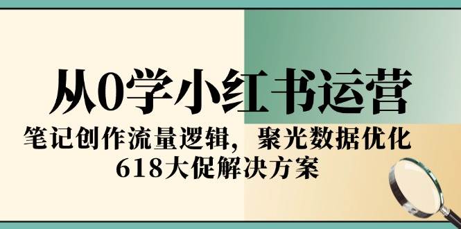 从0学小红书运营,笔记创作流量逻辑,聚光数据优化,618大促解决方案_豪客资源创业网-豪客资源_豪客资源库