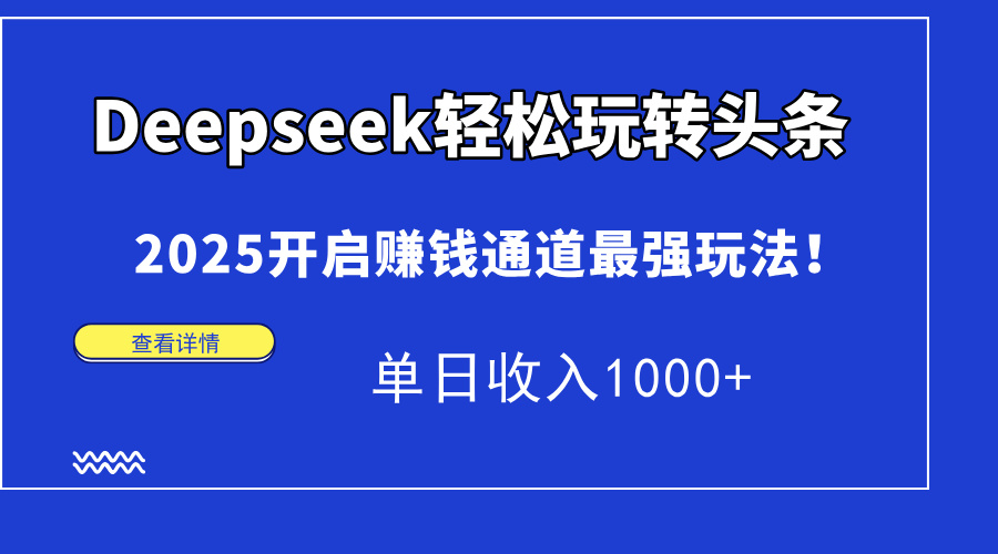 （15084期）Deepseek轻松玩转头条，2025开启赚钱通道最强玩法！单日收入1000+_豪客资源创业项目网-豪客资源_豪客资源库