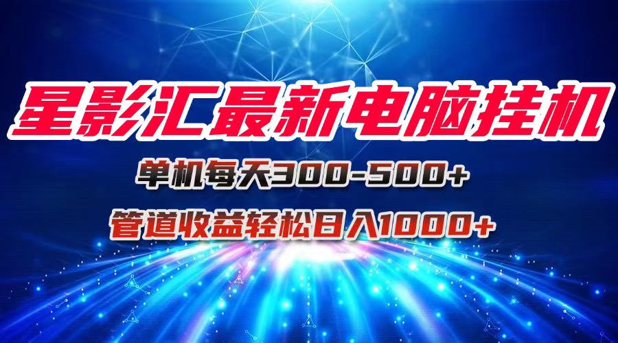 （15003期）星影汇最新电脑挂机单机每天300+团队管道收益轻松日入1000+_豪客资源创业项目网-豪客资源_豪客资源库